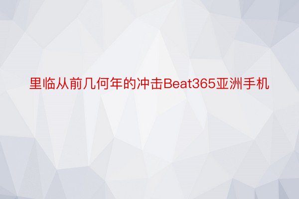 里临从前几何年的冲击Beat365亚洲手机