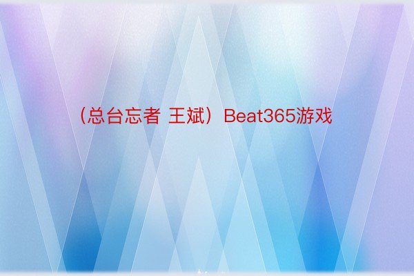 （总台忘者 王斌）Beat365游戏