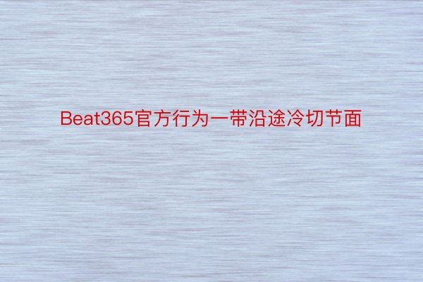 Beat365官方行为一带沿途冷切节面