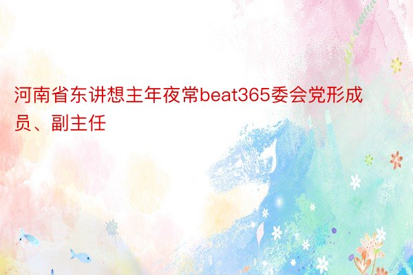 河南省东讲想主年夜常beat365委会党形成员、副主任