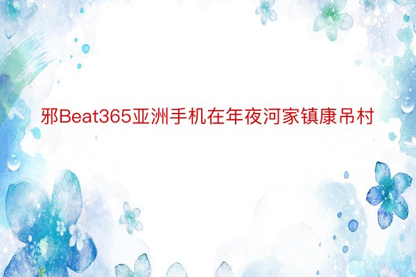 邪Beat365亚洲手机在年夜河家镇康吊村