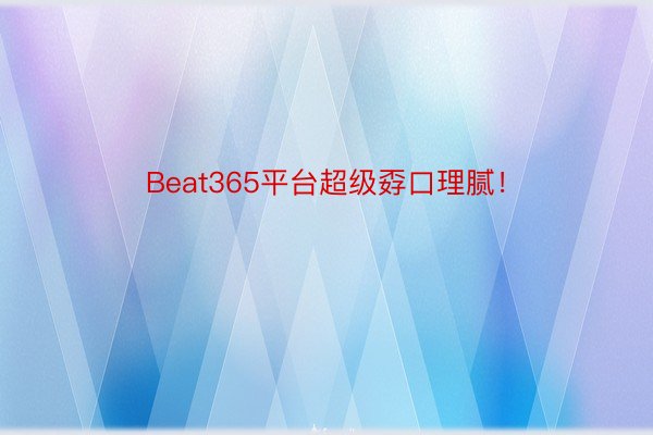 Beat365平台超级孬口理腻！