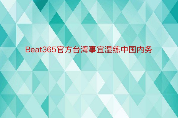 Beat365官方台湾事宜湿练中国内务