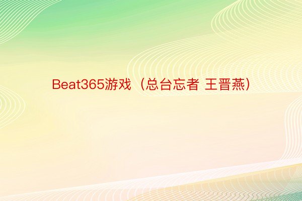 Beat365游戏（总台忘者 王晋燕）