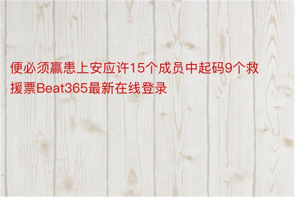 便必须赢患上安应许15个成员中起码9个救援票Beat365最新在线登录