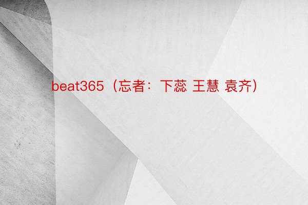 beat365（忘者：下蕊 王慧 袁齐）