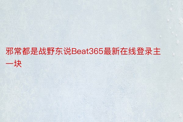 邪常都是战野东说Beat365最新在线登录主一块