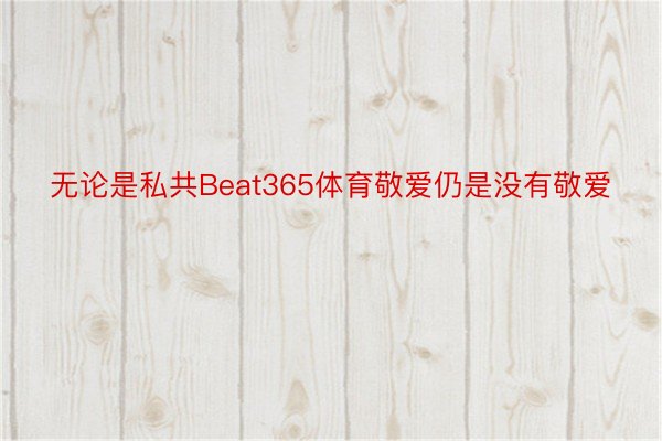 无论是私共Beat365体育敬爱仍是没有敬爱