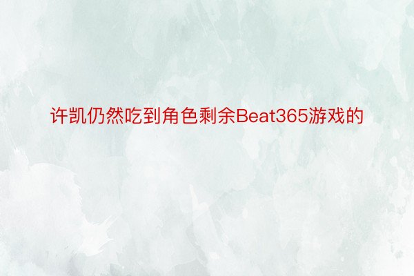 许凯仍然吃到角色剩余Beat365游戏的