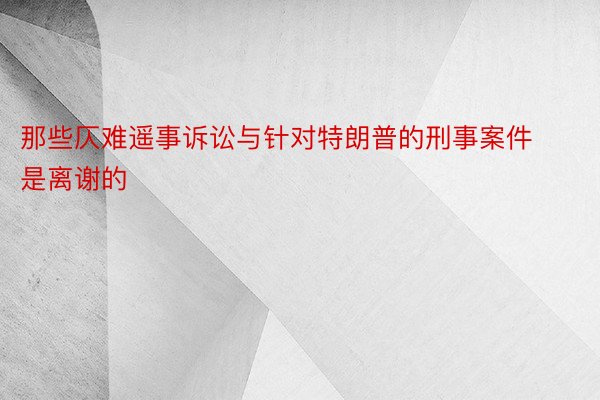 那些仄难遥事诉讼与针对特朗普的刑事案件是离谢的