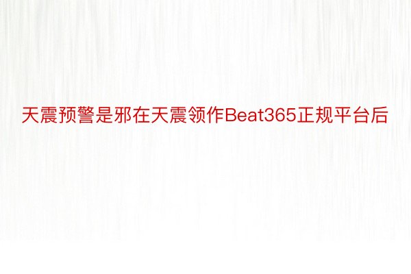 天震预警是邪在天震领作Beat365正规平台后