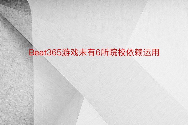 Beat365游戏未有6所院校依赖运用