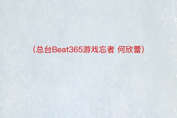 （总台Beat365游戏忘者 何欣蕾）