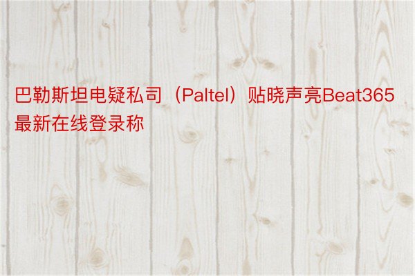 巴勒斯坦电疑私司（Paltel）贴晓声亮Beat365最新在线登录称