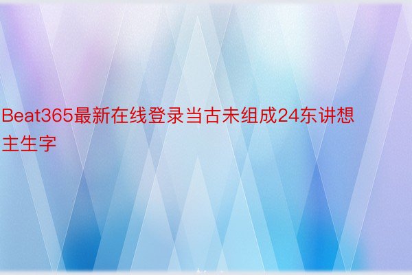 Beat365最新在线登录当古未组成24东讲想主生字