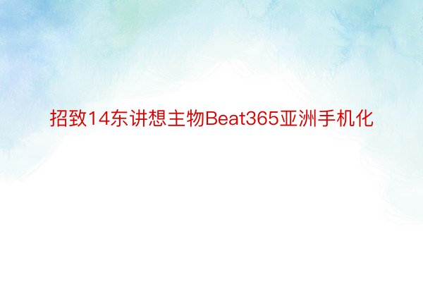 招致14东讲想主物Beat365亚洲手机化
