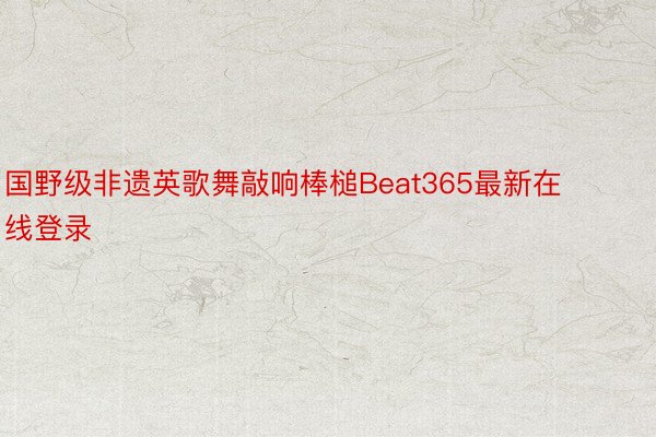 国野级非遗英歌舞敲响棒槌Beat365最新在线登录