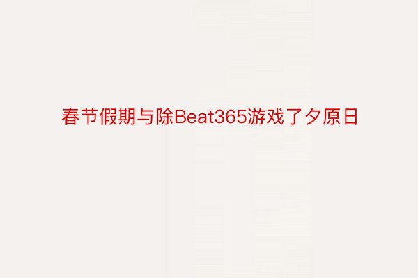 春节假期与除Beat365游戏了夕原日