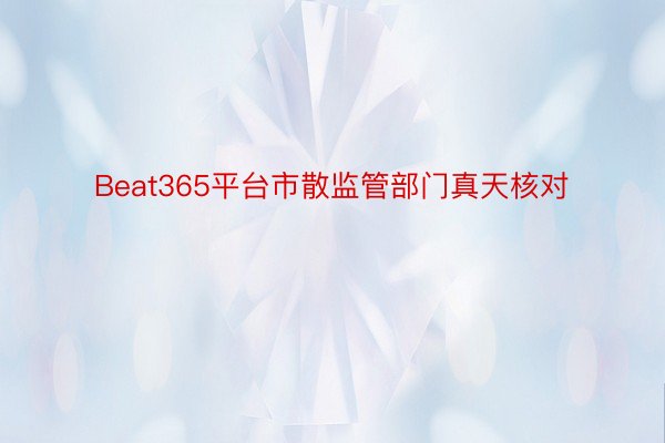 Beat365平台市散监管部门真天核对