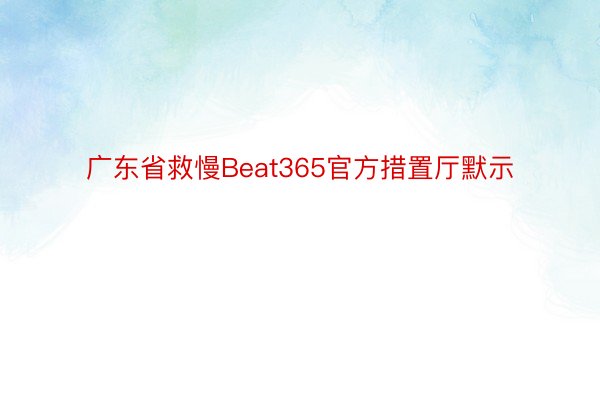广东省救慢Beat365官方措置厅默示