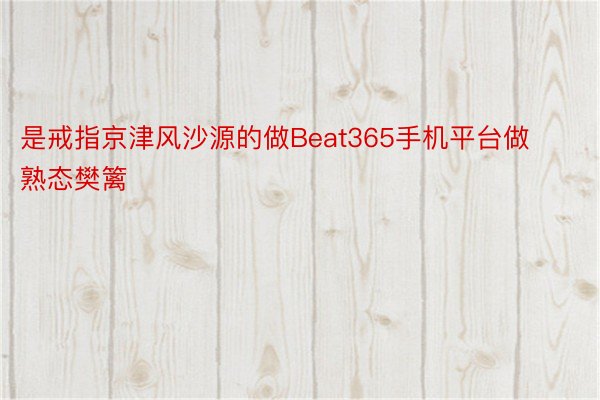 是戒指京津风沙源的做Beat365手机平台做熟态樊篱