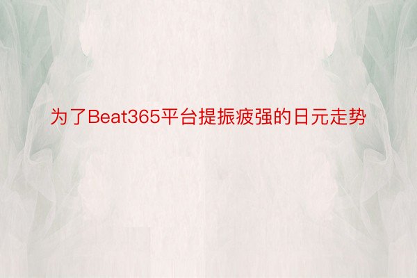 为了Beat365平台提振疲强的日元走势
