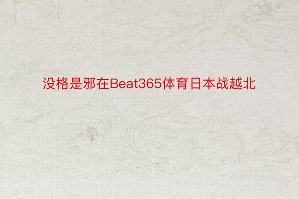 没格是邪在Beat365体育日本战越北