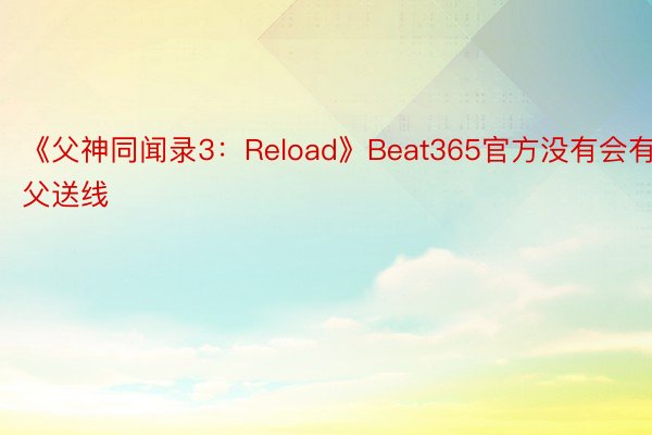 《父神同闻录3：Reload》Beat365官方没有会有父送线