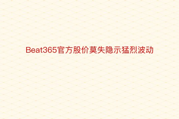 Beat365官方股价莫失隐示猛烈波动