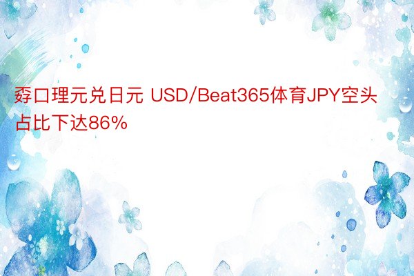 孬口理元兑日元 USD/Beat365体育JPY空头占比下达86%