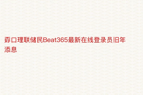 孬口理联储民Beat365最新在线登录员旧年添息