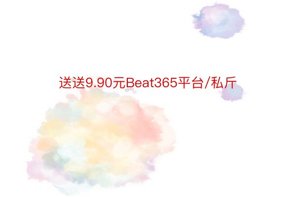 送送9.90元Beat365平台/私斤