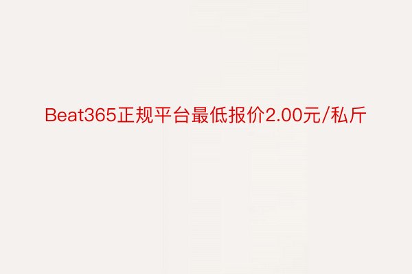 Beat365正规平台最低报价2.00元/私斤