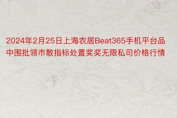 2024年2月25日上海农居Beat365手机平台品中围批领市散指标处置奖奖无限私司价格行情