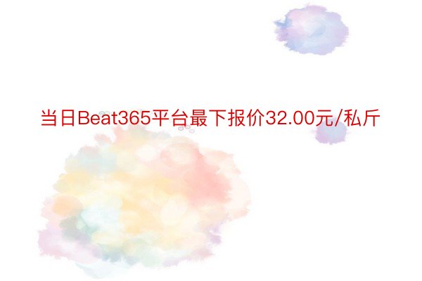当日Beat365平台最下报价32.00元/私斤