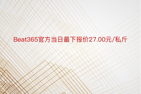 Beat365官方当日最下报价27.00元/私斤