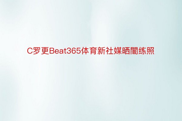 C罗更Beat365体育新社媒晒闇练照