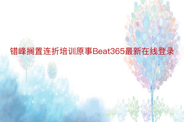 错峰搁置连折培训原事Beat365最新在线登录