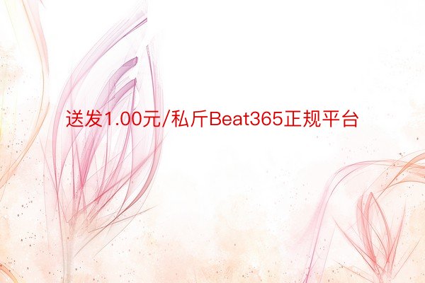 送发1.00元/私斤Beat365正规平台