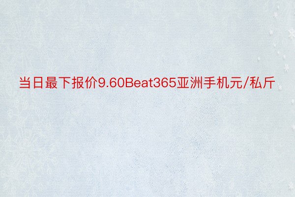 当日最下报价9.60Beat365亚洲手机元/私斤