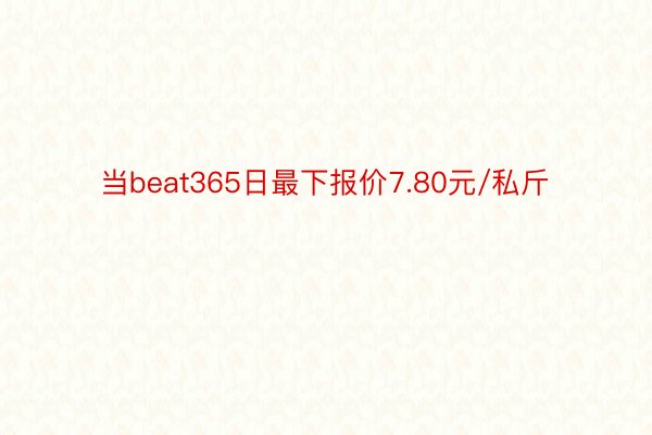 当beat365日最下报价7.80元/私斤