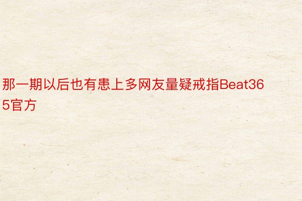 那一期以后也有患上多网友量疑戒指Beat365官方