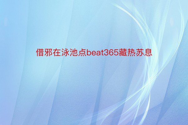 借邪在泳池点beat365藏热苏息