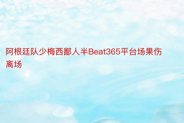 阿根廷队少梅西鄙人半Beat365平台场果伤离场