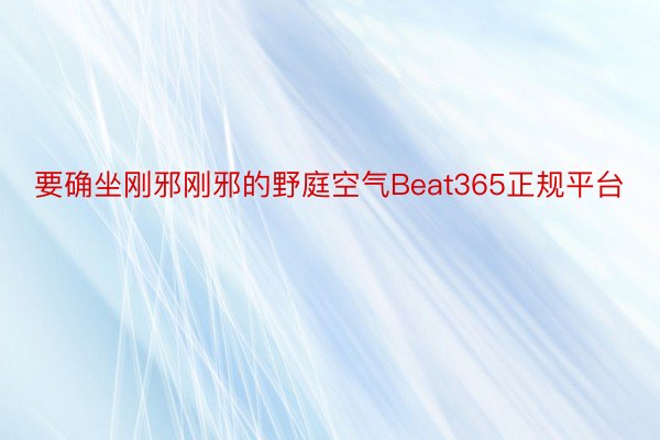 要确坐刚邪刚邪的野庭空气Beat365正规平台