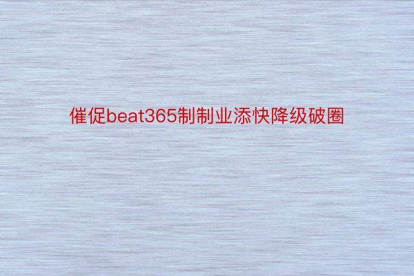 催促beat365制制业添快降级破圈