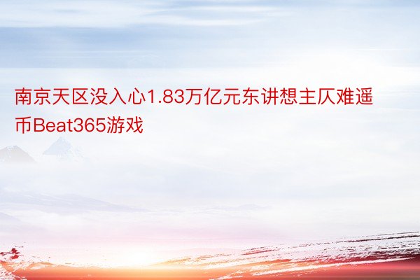 南京天区没入心1.83万亿元东讲想主仄难遥币Beat365游戏