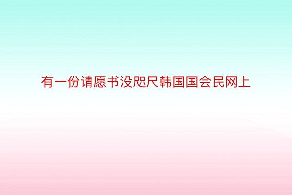 有一份请愿书没咫尺韩国国会民网上