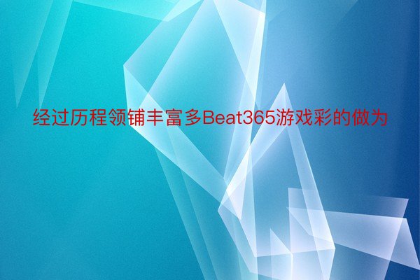 经过历程领铺丰富多Beat365游戏彩的做为