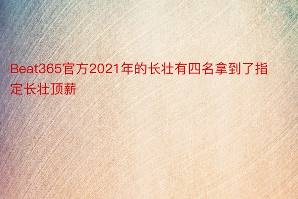 Beat365官方2021年的长壮有四名拿到了指定长壮顶薪